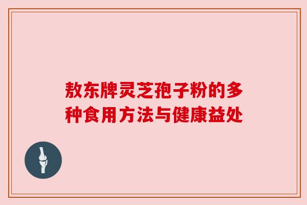 敖东牌灵芝孢子粉的多种食用方法与健康益处