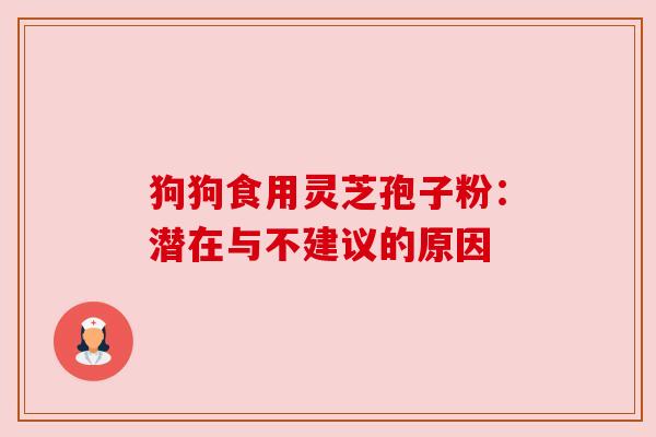 狗狗食用灵芝孢子粉：潜在与不建议的原因