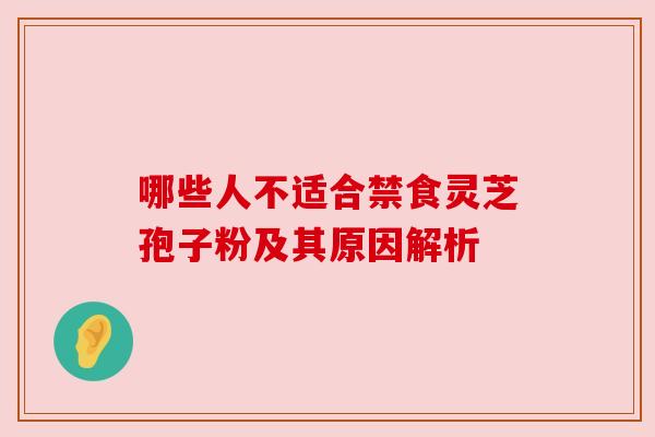 哪些人不适合禁食灵芝孢子粉及其原因解析
