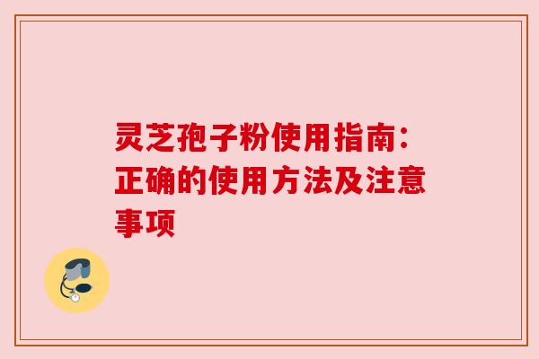 灵芝孢子粉使用指南：正确的使用方法及注意事项