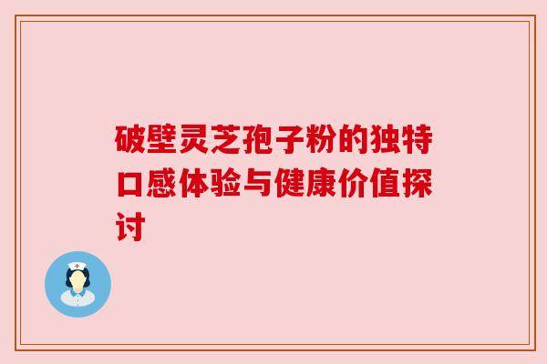 破壁灵芝孢子粉的独特口感体验与健康价值探讨 破壁灵芝孢子粉的独特口感体验与健康价值探讨