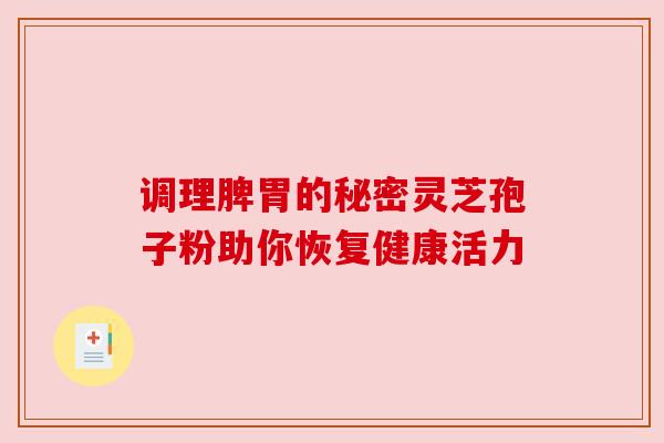调理脾胃的秘密灵芝孢子粉助你恢复健康活力
