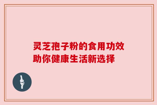 灵芝孢子粉的食用功效助你健康生活新选择 灵芝孢子粉的食用功效助你健康生活新选择