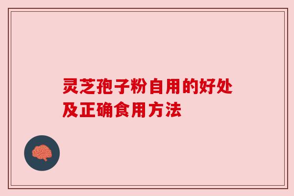 灵芝孢子粉自用的好处及正确食用方法 灵芝孢子粉自用的好处及正确食用方法