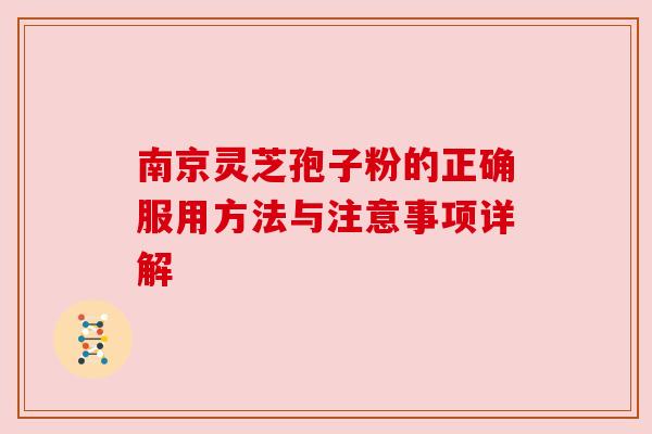 南京灵芝孢子粉的正确服用方法与注意事项详解