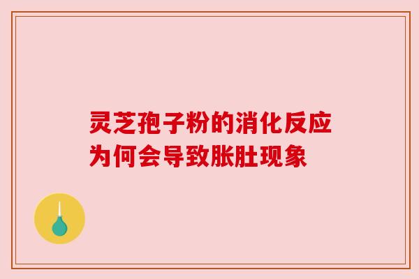 灵芝孢子粉的消化反应为何会导致胀肚现象 灵芝孢子粉的消化反应为何会导致胀肚现象