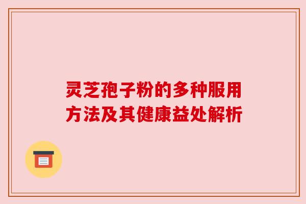 灵芝孢子粉的多种服用方法及其健康益处解析 灵芝孢子粉的多种服用方法及其健康益处解析