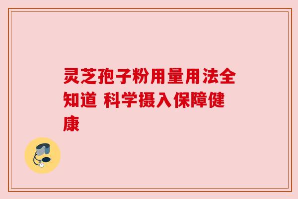 灵芝孢子粉用量用法全知道 科学摄入保障健康 灵芝孢子粉用量用法全知道 科学摄入保障健康