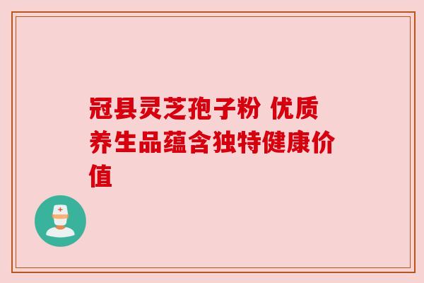 冠县灵芝孢子粉 优质养生品蕴含独特健康价值 冠县灵芝孢子粉 优质养生品蕴含独特健康价值