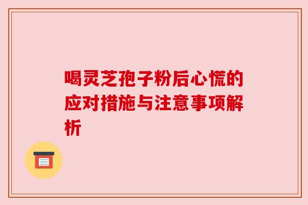 喝灵芝孢子粉后心慌的应对措施与注意事项解析