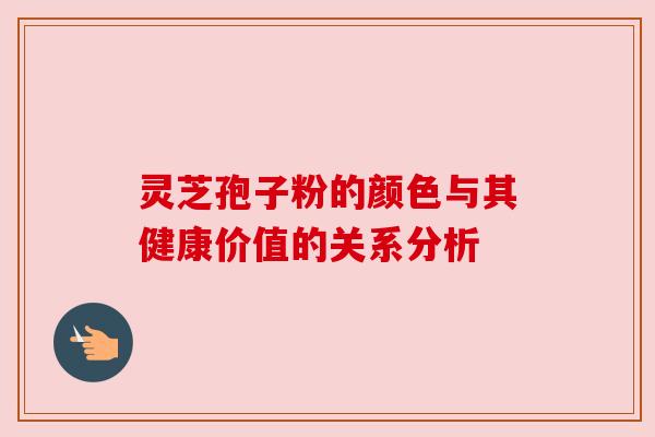 灵芝孢子粉的颜色与其健康价值的关系分析