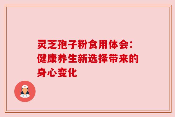 灵芝孢子粉食用体会：健康养生新选择带来的身心变化