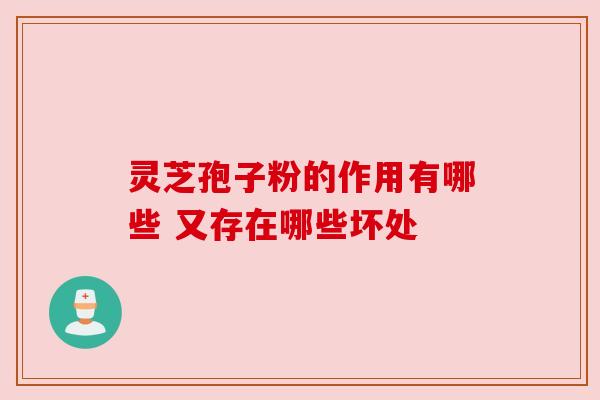 灵芝孢子粉的作用有哪些 又存在哪些坏处