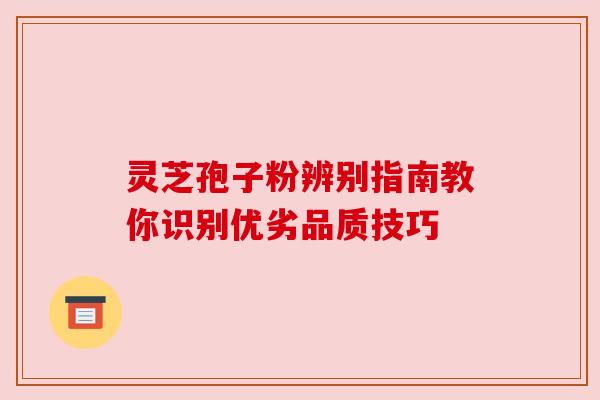 灵芝孢子粉辨别指南教你识别优劣品质技巧