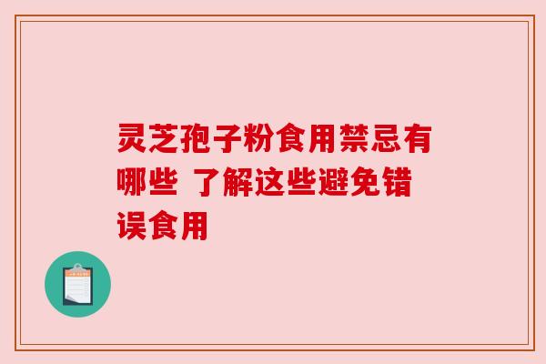 灵芝孢子粉食用禁忌有哪些 了解这些避免错误食用