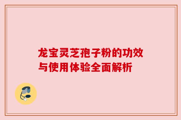 龙宝灵芝孢子粉的功效与使用体验全面解析