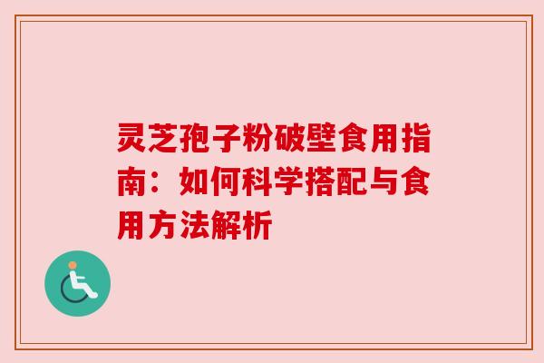 灵芝孢子粉破壁食用指南：如何科学搭配与食用方法解析