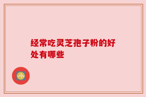 经常吃灵芝孢子粉的好处有哪些