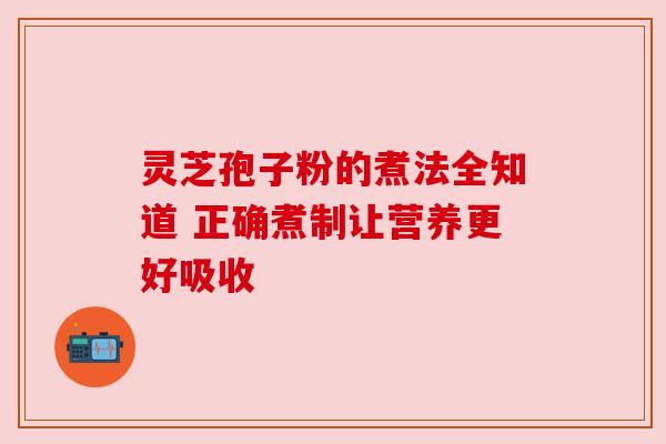 灵芝孢子粉的煮法全知道 正确煮制让营养更好吸收