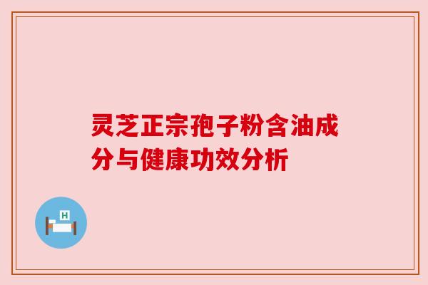 灵芝正宗孢子粉含油成分与健康功效分析