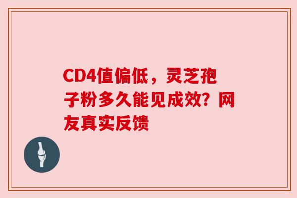 CD4值偏低,灵芝孢子粉多久能见成效?网友真实反馈 CD4值偏低,灵芝孢子粉多久能见成效?网友真实反馈