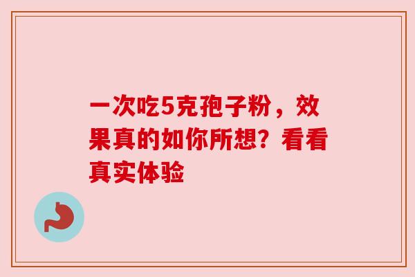 一次吃5克孢子粉，效果真的如你所想？看看真实体验