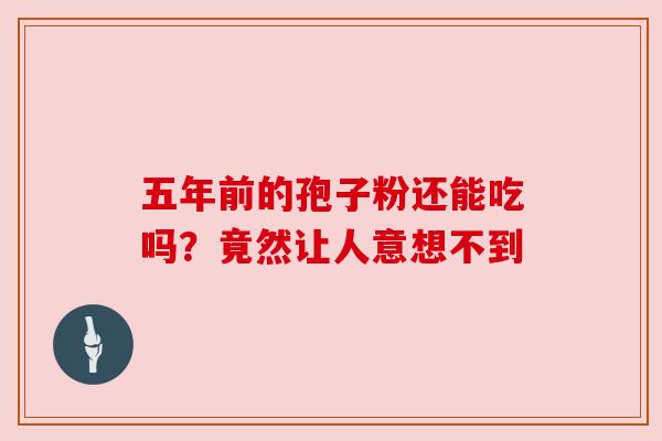 五年前的孢子粉还能吃吗？竟然让人意想不到