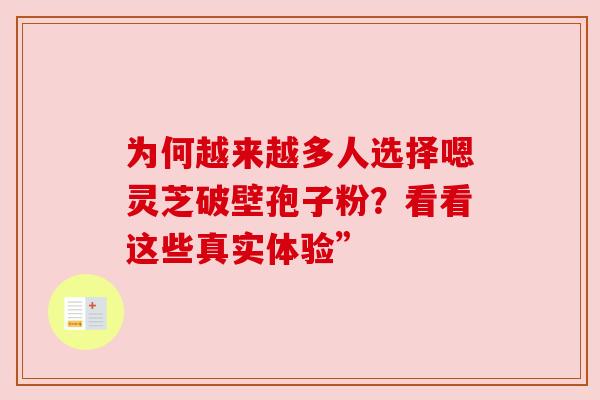 为何越来越多人选择嗯灵芝破壁孢子粉？看看这些真实体验”