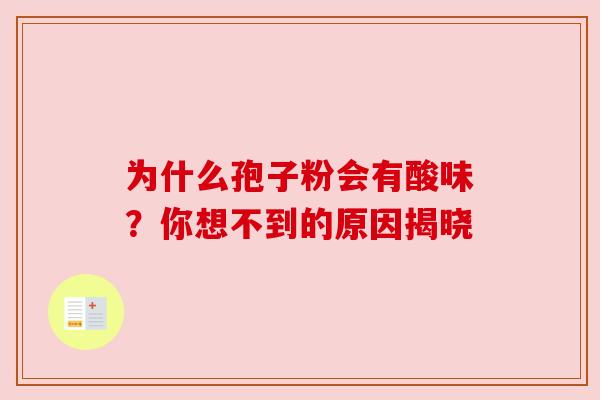 为什么孢子粉会有酸味？你想不到的原因揭晓
