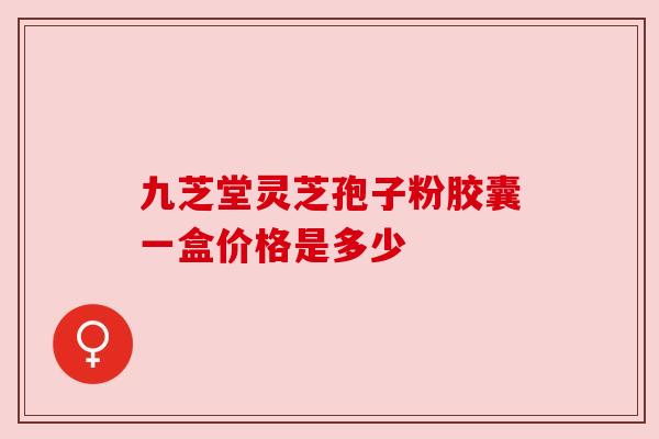 九芝堂灵芝孢子粉胶囊一盒价格是多少 九芝堂灵芝孢子粉胶囊一盒价格是多少