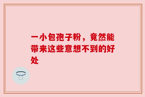 一小包孢子粉，竟然能带来这些意想不到的好处