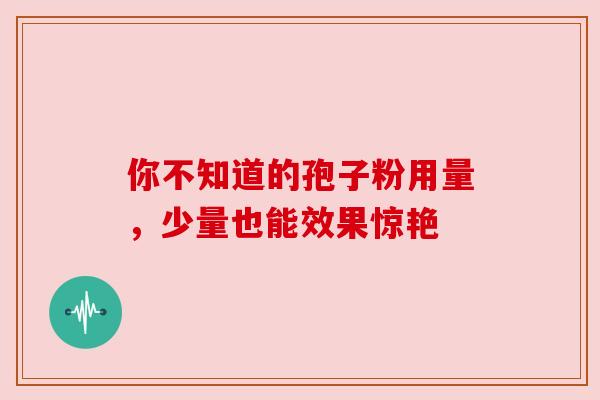 你不知道的孢子粉用量，少量也能效果惊艳