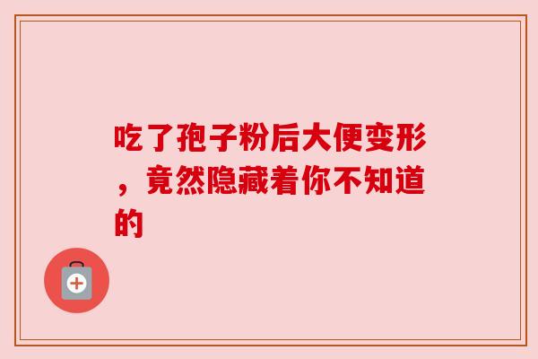 吃了孢子粉后大便变形，竟然隐藏着你不知道的