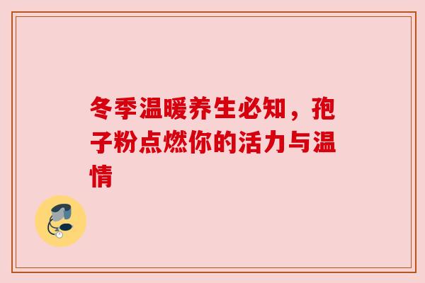 冬季温暖养生必知，孢子粉点燃你的活力与温情