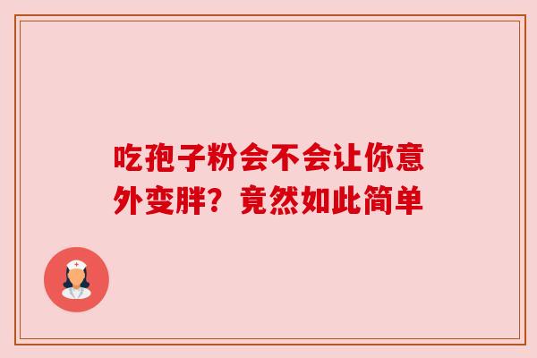 吃孢子粉会不会让你意外变胖?竟然如此简单 吃孢子粉会不会让你意外变胖?竟然如此简单
