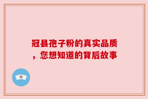 冠县孢子粉的真实品质,您想知道的背后故事 冠县孢子粉的真实品质,您想知道的背后故事