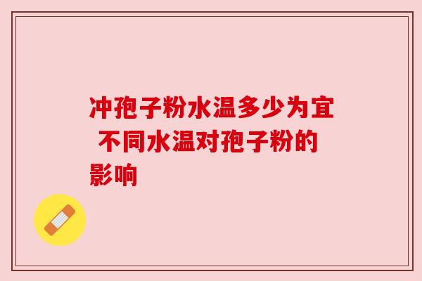 冲孢子粉水温多少为宜 不同水温对孢子粉的影响 冲孢子粉水温多少为宜 不同水温对孢子粉的影响