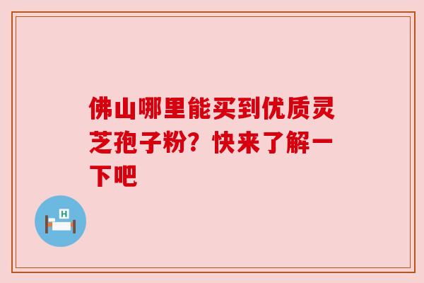佛山哪里能买到优质灵芝孢子粉?快来了解一下吧 佛山哪里能买到优质灵芝孢子粉?快来了解一下吧