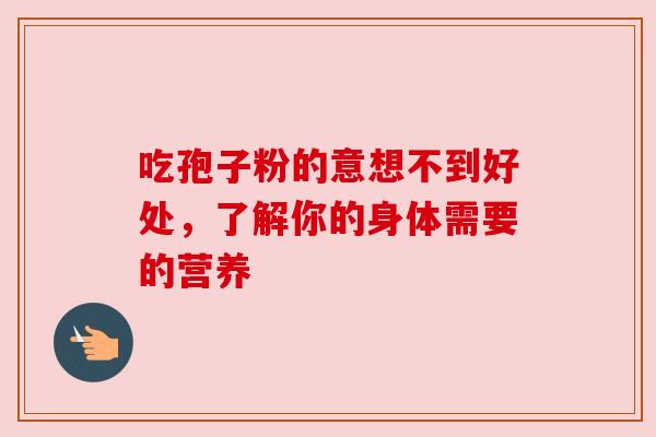 吃孢子粉的意想不到好处，了解你的身体需要的营养