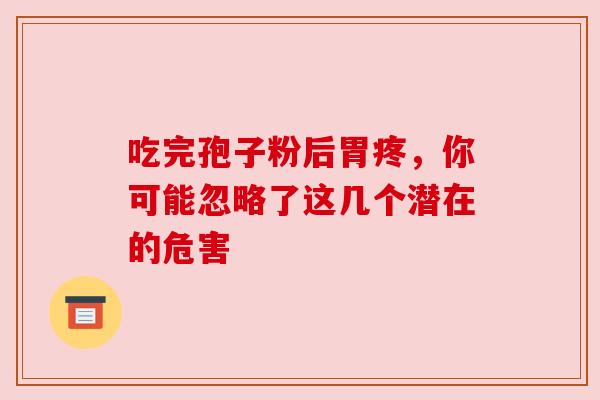 吃完孢子粉后胃疼,你可能忽略了这几个潜在的危害 吃完孢子粉后胃疼,你可能忽略了这几个潜在的危害
