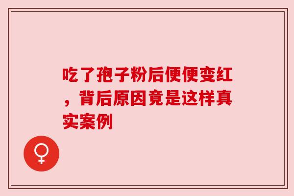 吃了孢子粉后便便变红，背后原因竟是这样真实案例