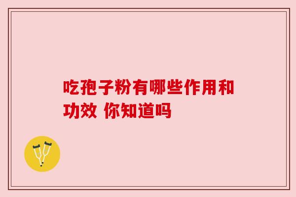 吃孢子粉有哪些作用和功效 你知道吗 吃孢子粉有哪些作用和功效 你知道吗