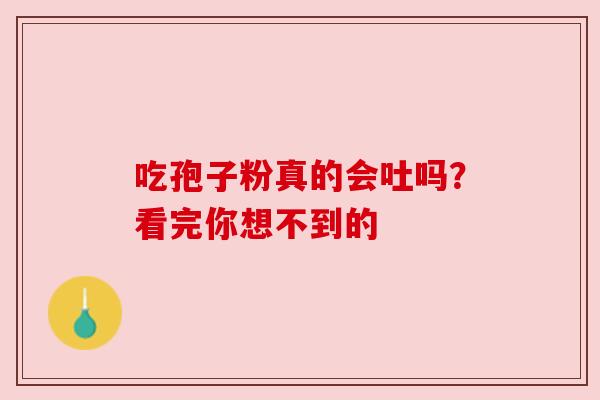吃孢子粉真的会吐吗?看完你想不到的 吃孢子粉真的会吐吗?看完你想不到的