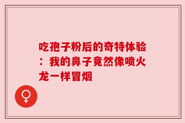 吃孢子粉后的奇特体验:我的鼻子竟然像喷火龙一样冒烟 吃孢子粉后的奇特体验:我的鼻子竟然像喷火龙一样冒烟