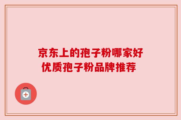 京东上的孢子粉哪家好 优质孢子粉品牌推荐