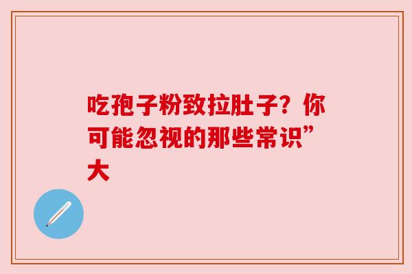 吃孢子粉致拉肚子?你可能忽视的那些常识”大 吃孢子粉致拉肚子?你可能忽视的那些常识”大