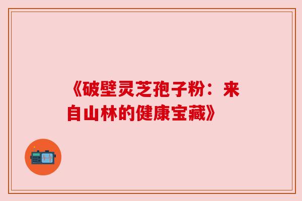 《破壁灵芝孢子粉：来自山林的健康宝藏》