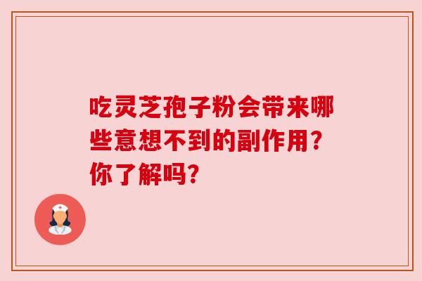 吃灵芝孢子粉会带来哪些意想不到的副作用?你了解吗? 吃灵芝孢子粉会带来哪些意想不到的副作用?你了解吗?