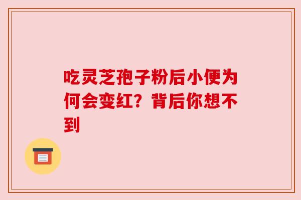 吃灵芝孢子粉后小便为何会变红？背后你想不到