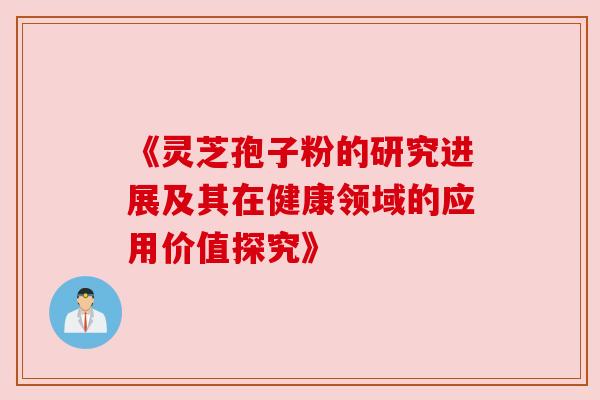 《灵芝孢子粉的研究进展及其在健康领域的应用价值探究》 《灵芝孢子粉的研究进展及其在健康领域的应用价值探究》